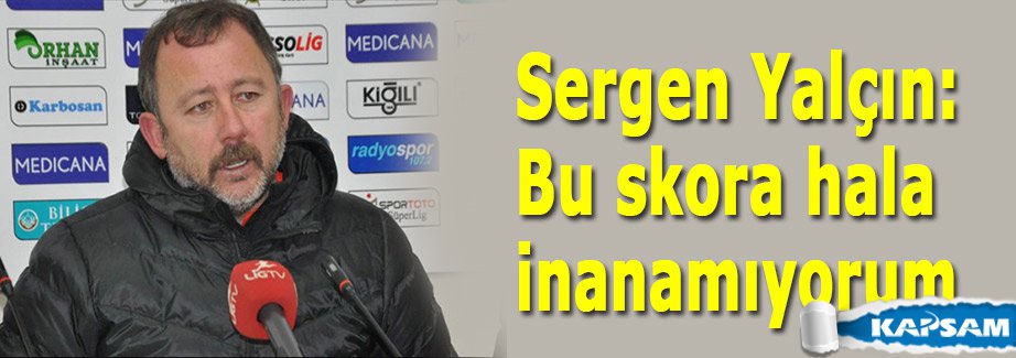Sergen Yalçın: Bu skora hala inanamıyorum