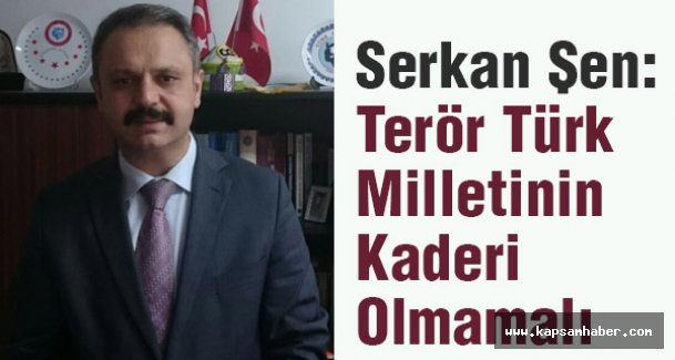 Serkan Şen:Terör Türk Milletinin Kaderi Olmamalı