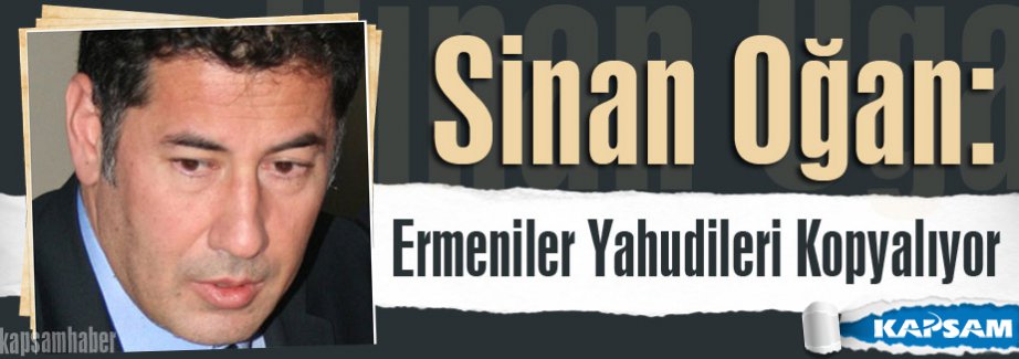 Sinan Oğan: Ermeniler Yahudileri Kopyalıyor