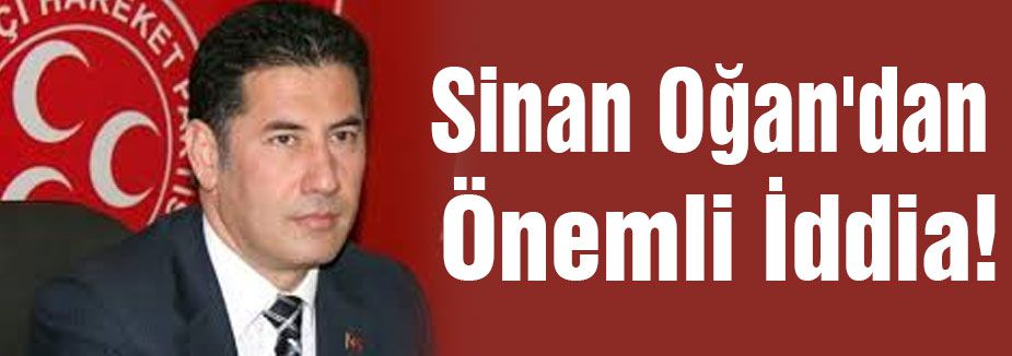 Sinan Oğan'dan Önemli İddia
