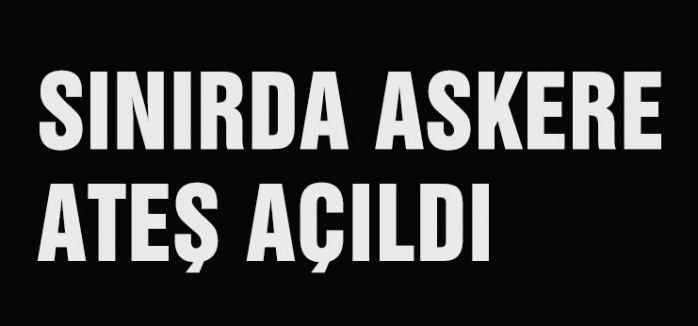 SINIRDA ASKERE ATEŞ AÇILDI