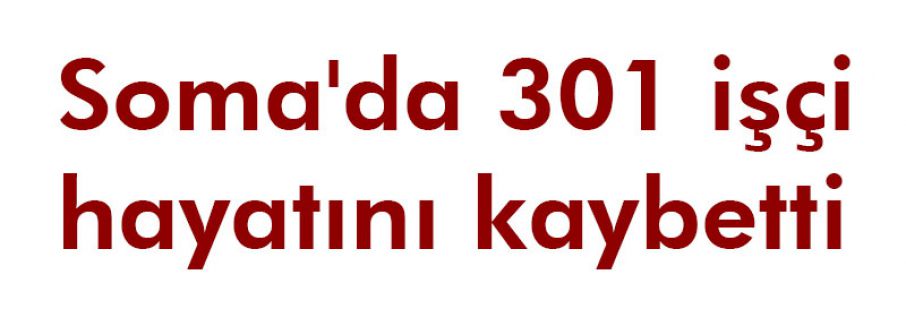 Soma'da 301 işçi hayatını kaybetti