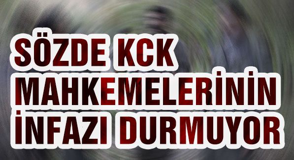 SÖZDE KCK MAHKEMELERİNİN İNFAZI DURMUYOR