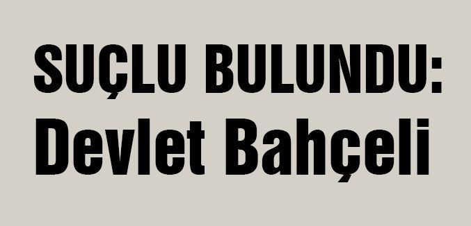 Suçlu bulundu: Devlet Bahçeli...