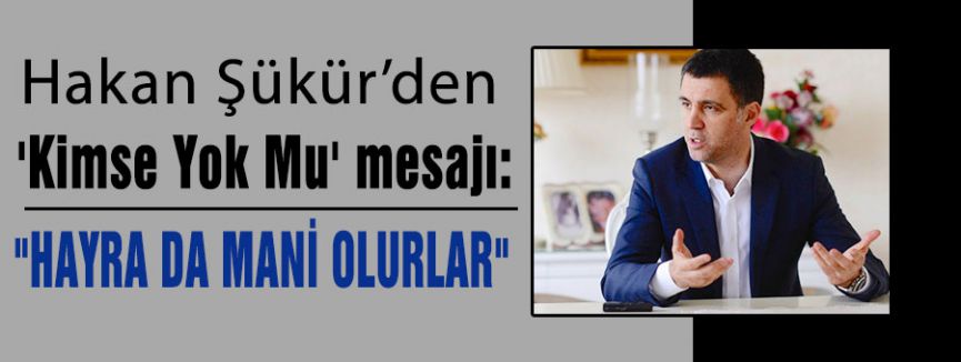 Şükür'den 'Kimse Yok Mu' mesajı