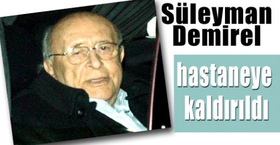 Süleyman Demirel Hastaneye Kaldırıldı