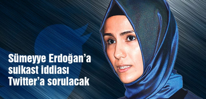 Sümeyye Erdoğan’a suikast iddiası Twitter’a sorulacak