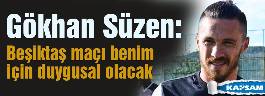 Süzen: Beşiktaş maçı benim için duygusal olacak