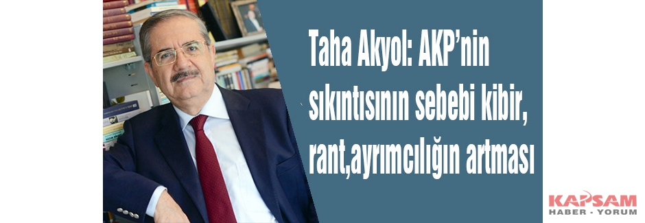 Taha Akyol: AKP’nin sıkıntısının sebebi kibir, rant, ayrımcılığın artması
