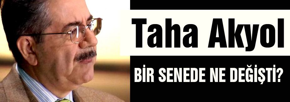 Taha Akyol: 'Bir senede ne değişti?“