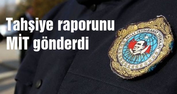 Tahşiye raporunu MİT gönderdi