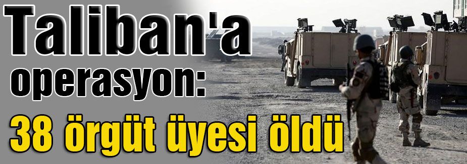 Taliban'a operasyon: 38 ölü