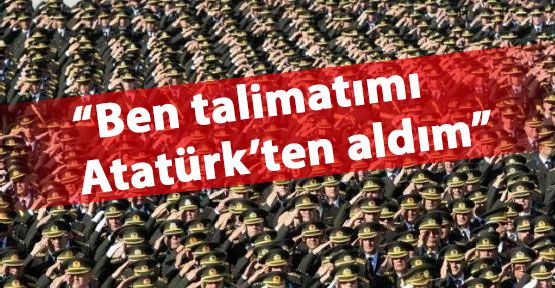 “Talimatı Atatürk’ten aldım“
