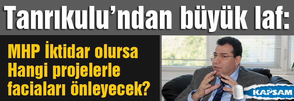 Tanrıkulu, MHP İktidarında Faciaları nasıl önleyecek?