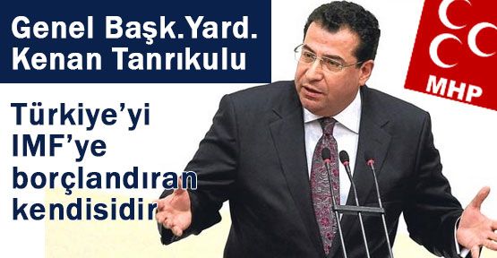 Tanrıkulu; “Türkiye’yi IMF’ye borçlandıran kendisidir “