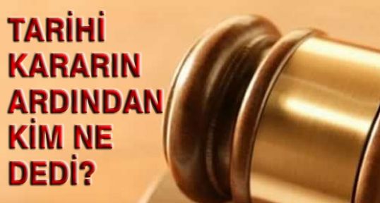 Tarihi kararın ardından kim ne dedi?
