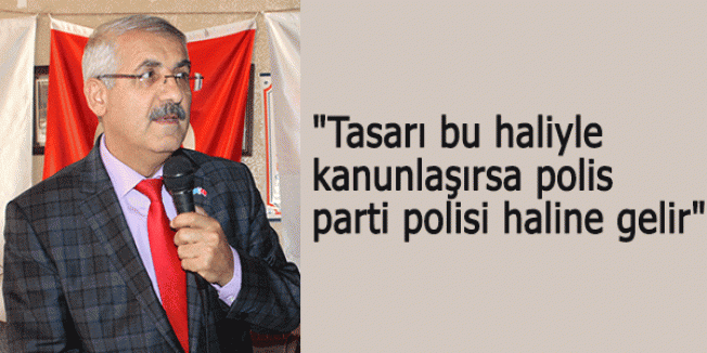“Tasarı bu haliyle kanunlaşırsa polis parti polisi haline gelir“