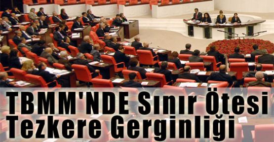TBMM'NDE Sınır Ötesi Tezkere Gerginliği