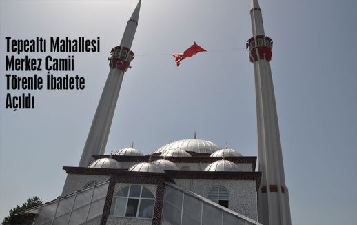 Tepealtı Mahallesi Merkez Camii Törenle İbadete Açıldı