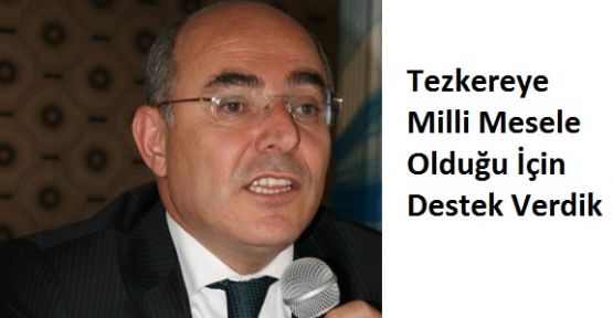 Tezkereye Milli Mesele Olduğu İçin Destek Verdik