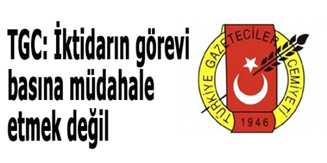 TGC: İktidarın görevi basına müdahale etmek değil