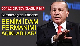 Erdoğan; Benim İdam Fermanımı Açıkladılar