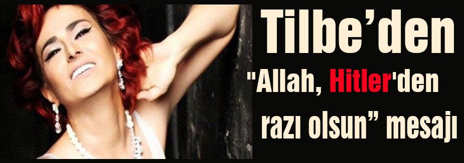 Tilbe "Allah, Hitler'den razı olsun"