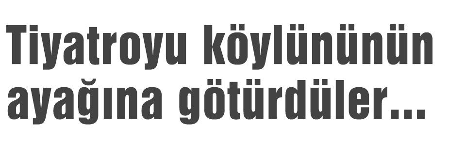 Tiyatroyu köylününün ayağına götürdüler...