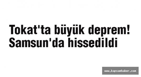Tokat'ta büyük deprem! Samsun'da hissedildi