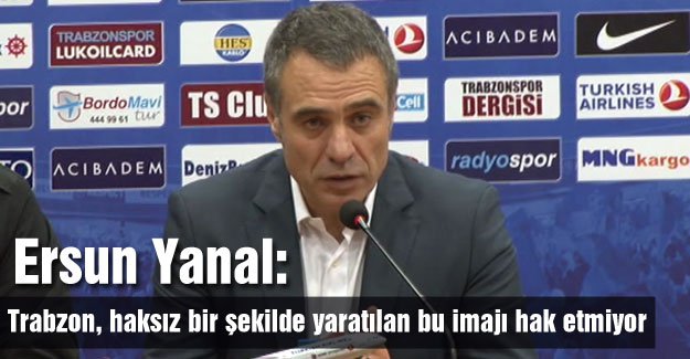 'Trabzon, haksız bir şekilde yaratılan bu imajı hak etmiyor'