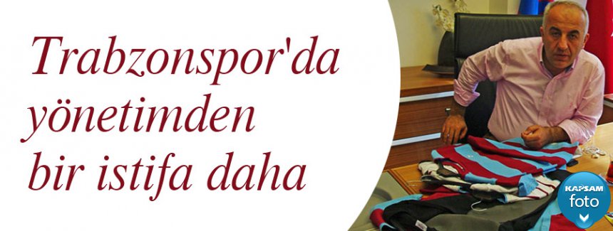Trabzonspor'da bir istifa daha...