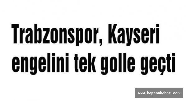 Trabzonspor, Kayseri engelini tek golle geçti