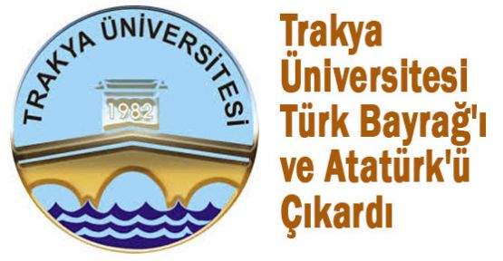 Trakya Üniversitesi Türk Bayrağ'ı ve Atatürk'ü Çıkardı
