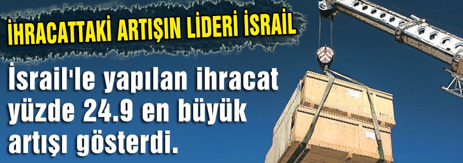 TÜİK VERİLERİNE GÖRE İHRACATTAKİ ARTIŞIN LİDERİ İSRAİL