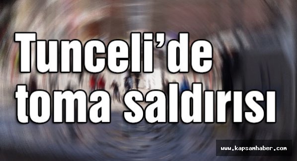 Tunceli'de Toma saldırısı