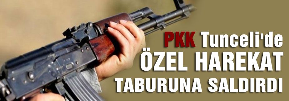 PKK TUNCELİ'DE TABURA SALDIRDI