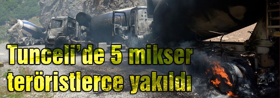Tunceli'de teröristler 5 Mikseri yaktı
