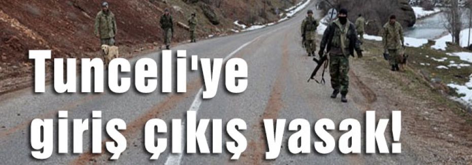 Tunceli'ye giriş çıkış yasak!