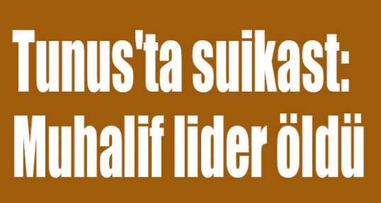 Tunus'ta Muhalif lider öldürüldü!