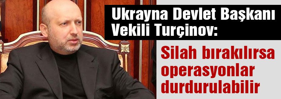 Turçinov, Silah bırakılırsa operasyonlar durdurulabilir