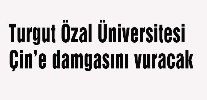 Turgut Özal Üniversitesi Çin’e damgasını vuracak