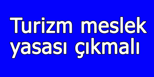 Turizm meslek yasası çıkmalı