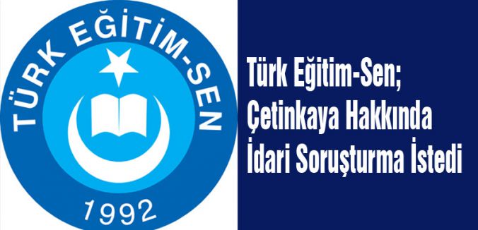Türk Eğitim-Sen; Çetinkaya Hakkında İdari Soruşturma İstedi