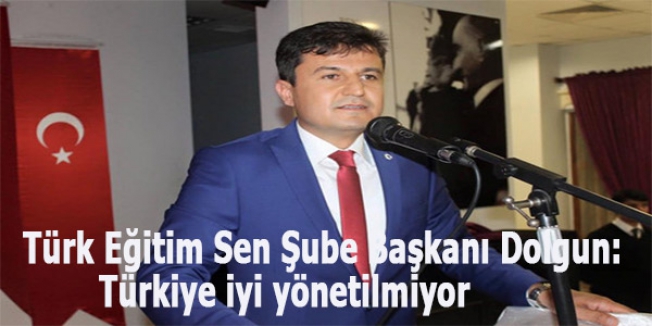 Türk Eğitim Sen Şube Başkanı Dolgun: Türkiye iyi yönetilmiyor
