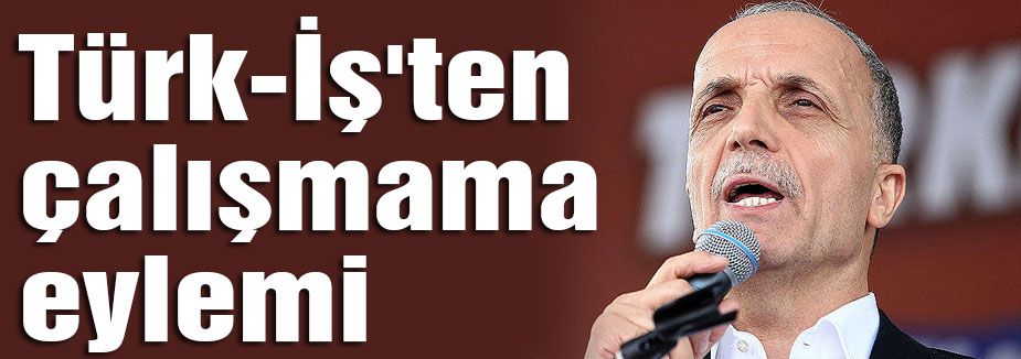 Türk-İş'ten çalışmama eylemi