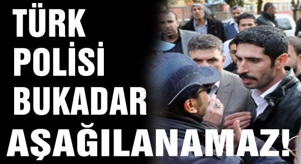 Türk Polisi bu kadar aşağılanamaz!