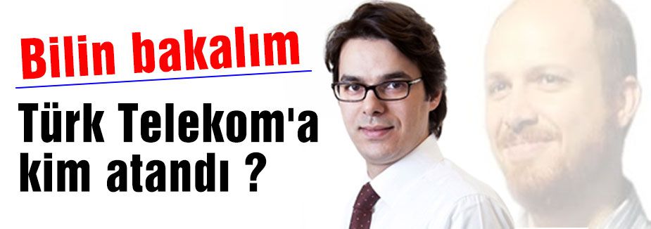 Türk Telekom'a kim atandı dersiniz?