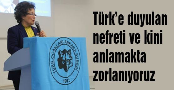 Türk’e duyulan nefreti ve kini anlamakta zorlanıyoruz