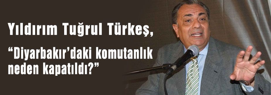 Türkeş: Diyarbakır’daki komutanlık neden kapatıldı?