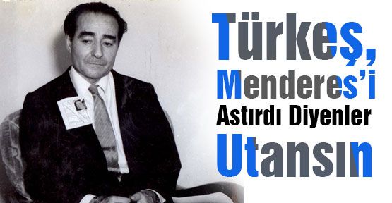 Türkeş, Menderesi Astırdı Diyenler Utansın